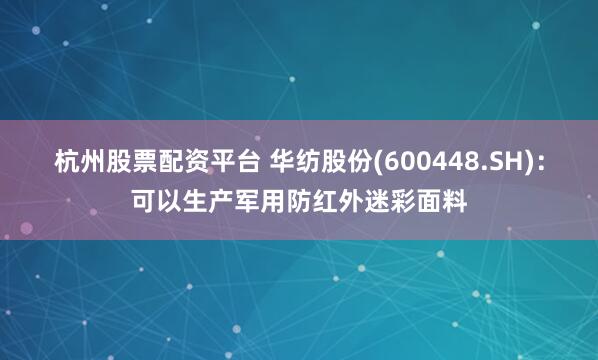杭州股票配资平台 华纺股份(600448.SH)：可以生产军用防红外迷彩面料