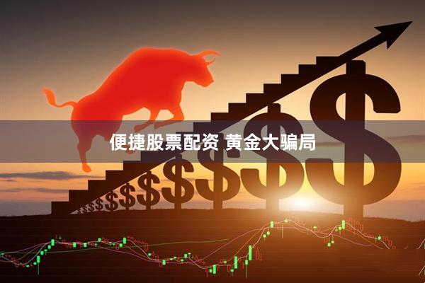 便捷股票配资 黄金大骗局
