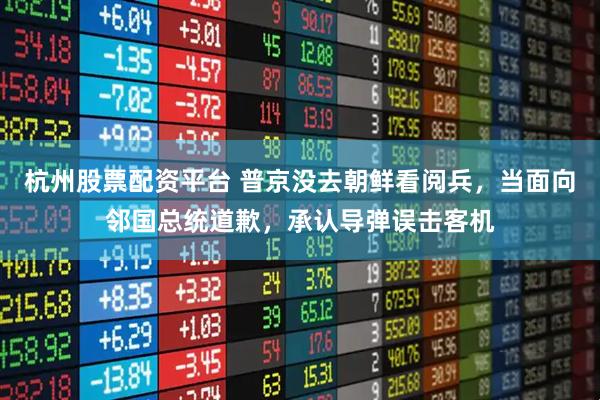 杭州股票配资平台 普京没去朝鲜看阅兵，当面向邻国总统道歉，承认导弹误击客机